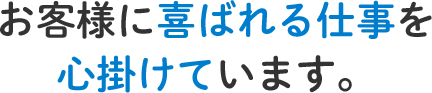 お客さんに喜ばれる仕事を心掛けています