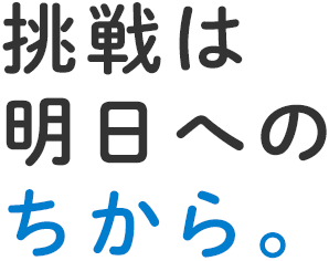 挑戦は明日へのちから。